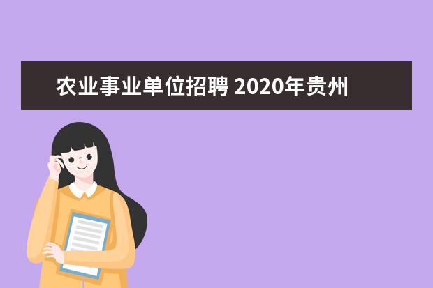 农业事业单位招聘 2020年贵州农业农村厅所属事业单位招聘考什么内容? ...