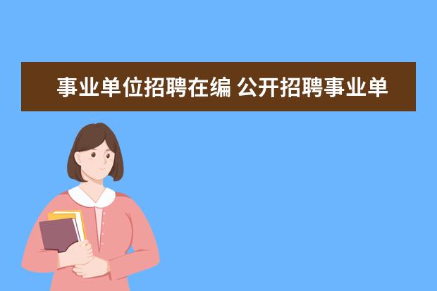 事业单位招聘在编 公开招聘事业单位非在编人员是什么意思有编制么 - ...