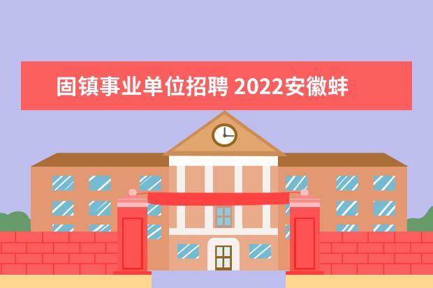 固镇事业单位招聘 2022安徽蚌埠市固镇县事业单位笔试时间