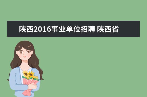 陕西2016事业单位招聘 陕西省省属事业单位招聘条件是什么?