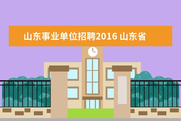 山东事业单位招聘2016 山东省事业单位招聘2021职位有哪些?