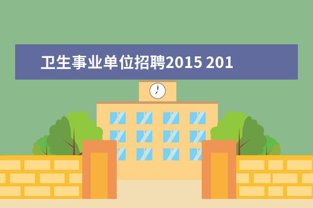 卫生事业单位招聘2015 2015年北京市卫生和计划生育委员会事业单位招聘考试...