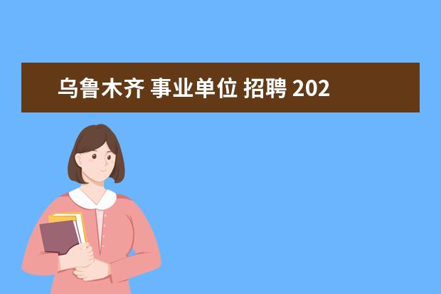 乌鲁木齐 事业单位 招聘 2020年新疆乌鲁木齐事业单位报名时间是什么时候? - ...