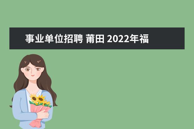 事业单位招聘 莆田 2022年福建莆田市秋季事业单位招聘情况