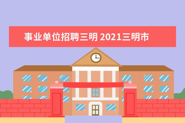 事业单位招聘三明 2021三明市直属事业单位招聘报考条件有哪些? - 百度...