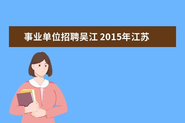 事业单位招聘吴江 2015年江苏苏州市吴江区医疗卫生事业单位招聘考试报...