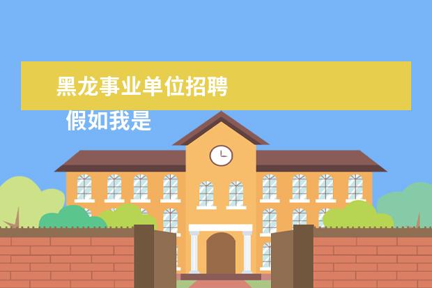 黑龙事业单位招聘 
  假如我是黔江区区长作文540字
