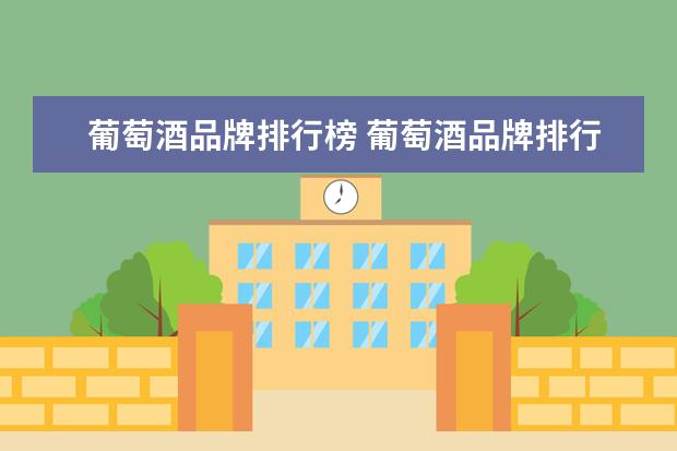 葡萄酒品牌排行榜 葡萄酒品牌排行榜前十名(十大葡萄酒品牌排行榜) - ...