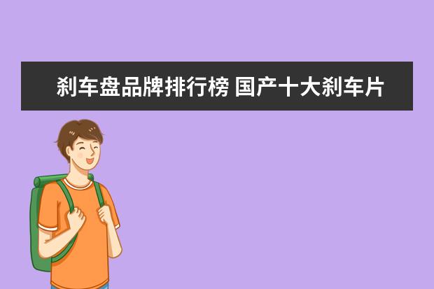 刹车盘品牌排行榜 国产十大刹车片品牌