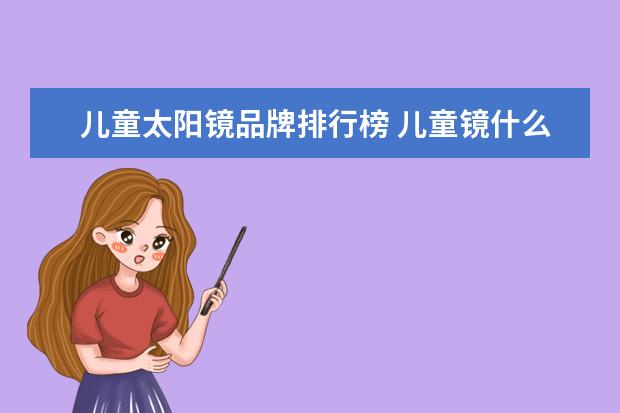 儿童太阳镜品牌排行榜 儿童镜什么牌子的好?儿童镜十大品牌排行榜(儿童镜框...