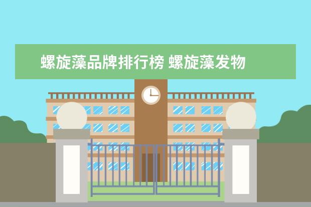 螺旋藻品牌排行榜 螺旋藻发物