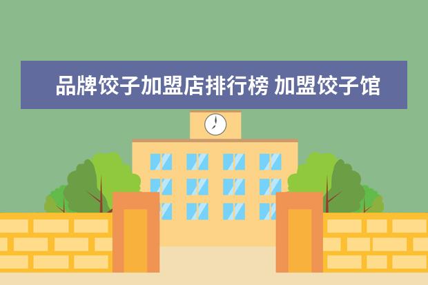 品牌饺子加盟店排行榜 加盟饺子馆哪家最好?饺子馆加盟排行榜top10! - 百度...