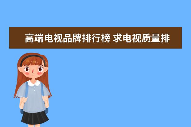 高端电视品牌排行榜 求电视质量排行榜,前十名有哪些比较推荐?