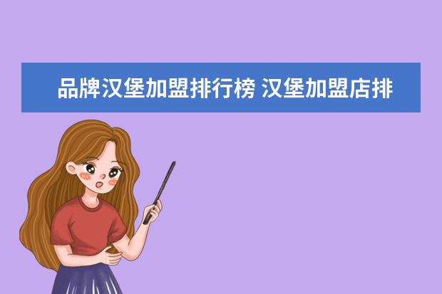 品牌汉堡加盟排行榜 汉堡加盟店排行榜(汉堡加盟店排行榜前十强) - 百度...