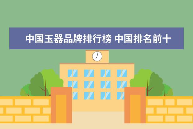 中国玉器品牌排行榜 中国排名前十的玉石原石