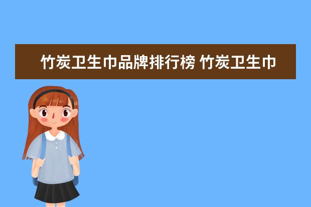 竹炭卫生巾品牌排行榜 竹炭卫生巾可以调节人体酸碱度,到底是调节成偏向酸...