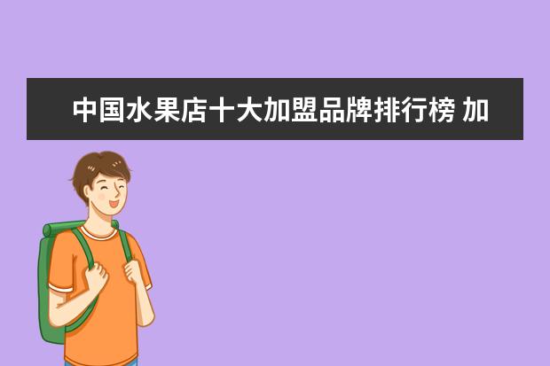 中国水果店十大加盟品牌排行榜 加盟水果店有哪些品牌值得来选择