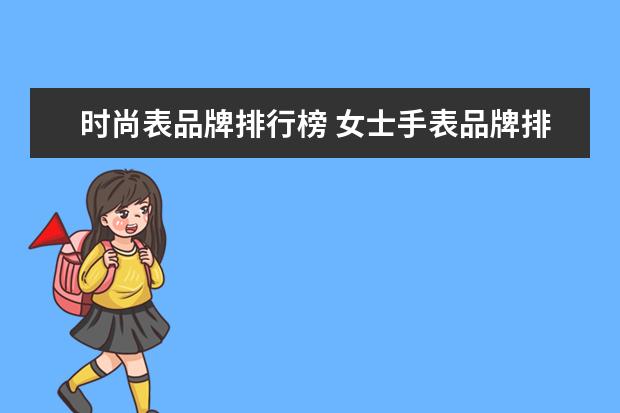 时尚表品牌排行榜 女士手表品牌排行榜前十名?