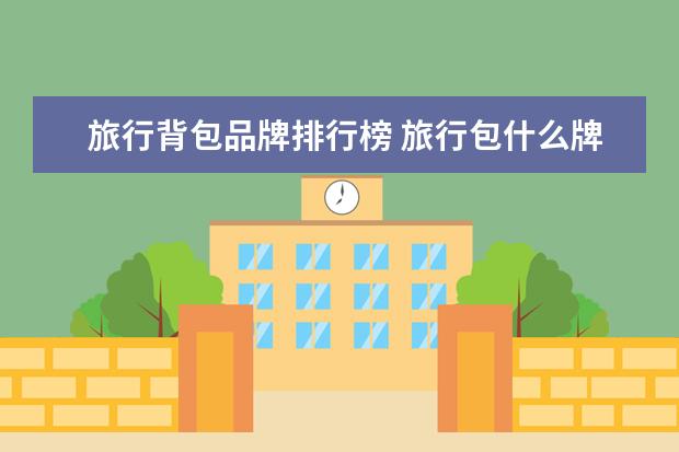 旅行背包品牌排行榜 旅行包什么牌子质量好