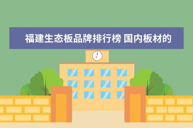 福建生态板品牌排行榜 国内板材的十大排行?哪些板材好用?