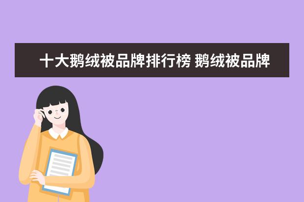 十大鹅绒被品牌排行榜 鹅绒被品牌中哪个品牌质量性价比比较高呢?