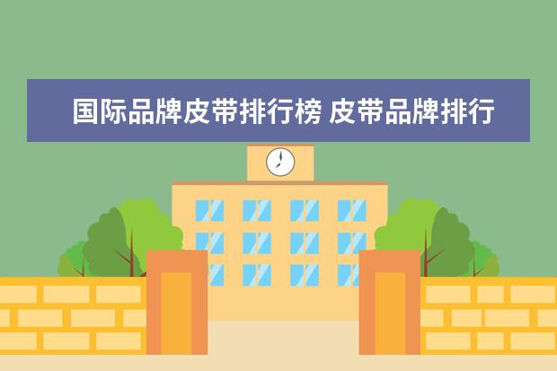 国际品牌皮带排行榜 皮带品牌排行榜前十名