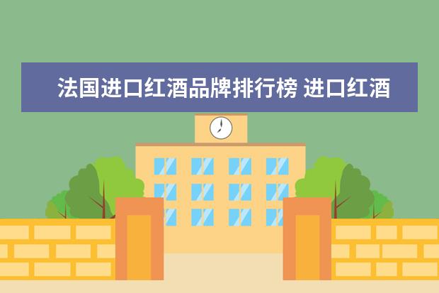 法国进口红酒品牌排行榜 进口红酒十大排名