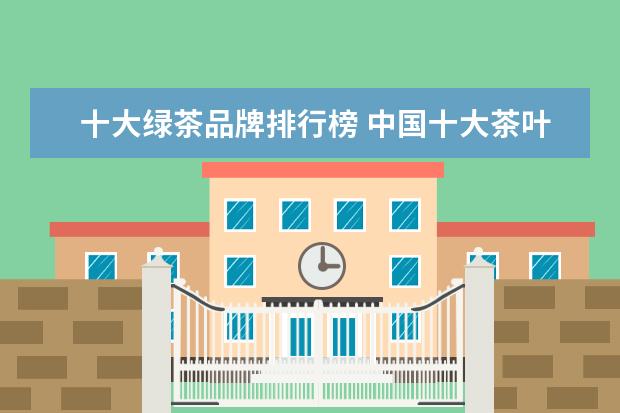 十大绿茶品牌排行榜 中国十大茶叶品牌