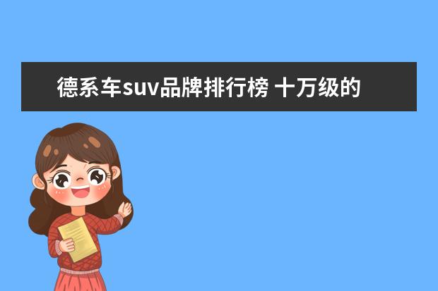 德系车suv品牌排行榜 十万级的德系SUV车型,有哪些值得入手?