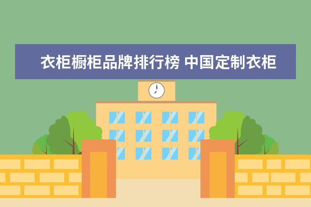 衣柜橱柜品牌排行榜 中国定制衣柜十大品牌最佳排行榜
