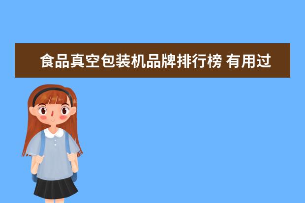 食品真空包装机品牌排行榜 有用过真空包装机的吗求推荐呀选了好久不知道选哪种...