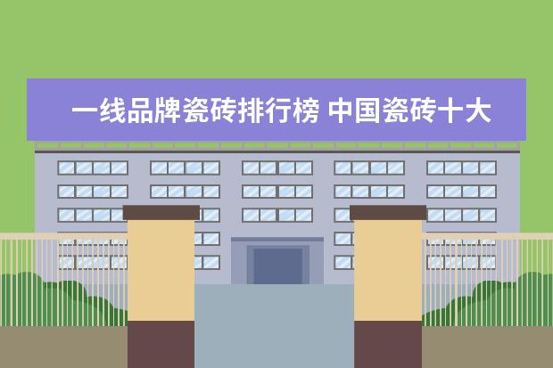 一线品牌瓷砖排行榜 中国瓷砖十大名牌排行榜