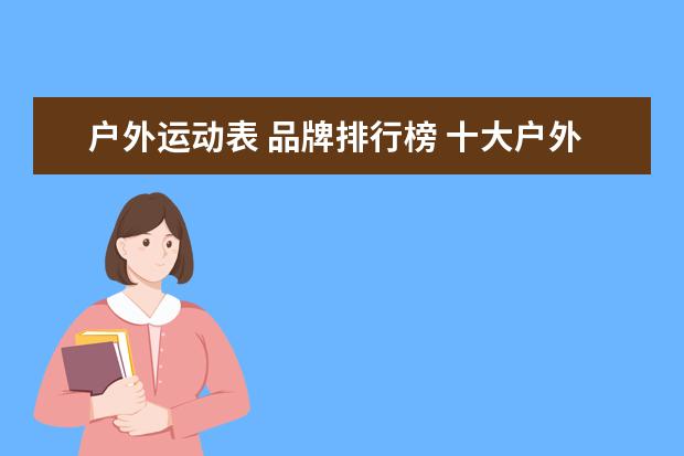 户外运动表 品牌排行榜 十大户外运动手表品牌有哪些?