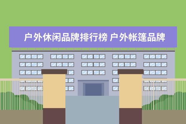 户外休闲品牌排行榜 户外帐篷品牌十大排名