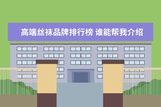 高端丝袜品牌排行榜 谁能帮我介绍几个高端一些的丝袜品牌?最好是长时间...