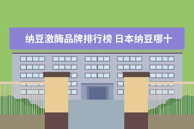 纳豆激酶品牌排行榜 日本纳豆哪十大品牌