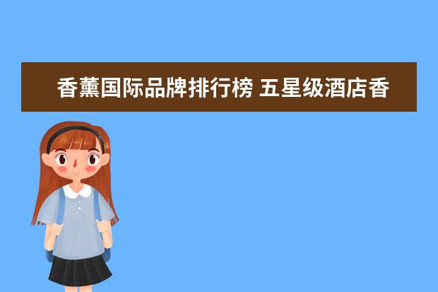 香薰国际品牌排行榜 五星级酒店香薰排行