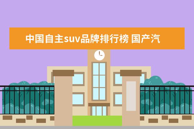 中国自主suv品牌排行榜 国产汽车十大排名suv有哪些