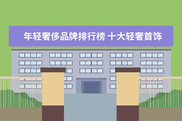 年轻奢侈品牌排行榜 十大轻奢首饰品牌