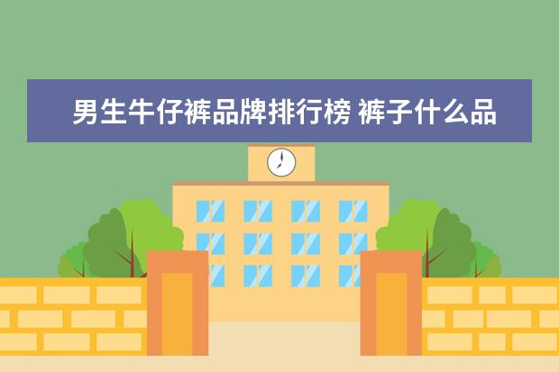 男生牛仔裤品牌排行榜 裤子什么品牌好的。。