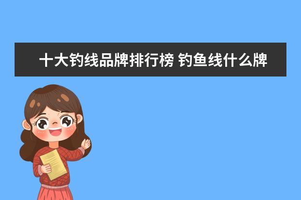十大钓线品牌排行榜 钓鱼线什么牌子好?