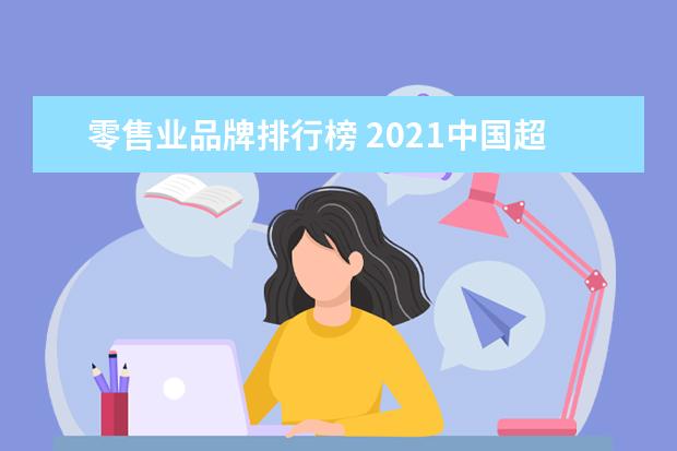 零售业品牌排行榜 2021中国超市销售额排行榜(2021年全球十大超市) - ...