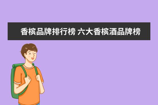香槟品牌排行榜 六大香槟酒品牌榜中榜,什么香槟酒好喝