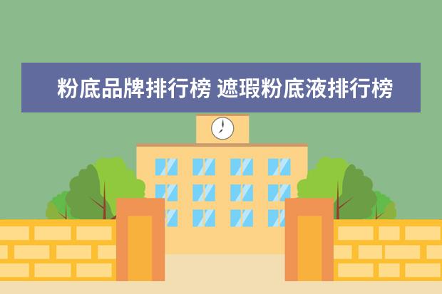 粉底品牌排行榜 遮瑕粉底液排行榜前十名