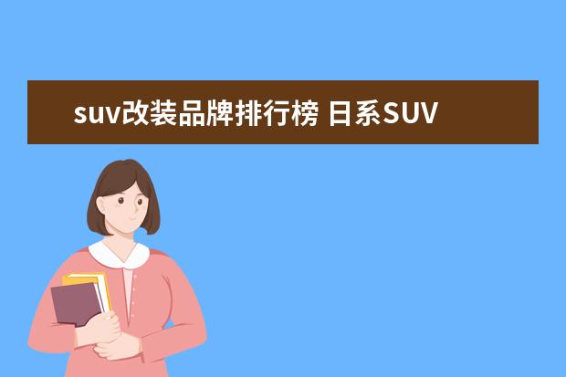 suv改装品牌排行榜 日系SUV有哪些,谁是No.1,为什么?