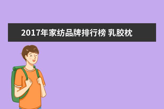 2017年家纺品牌排行榜 乳胶枕头品牌前十名排名榜