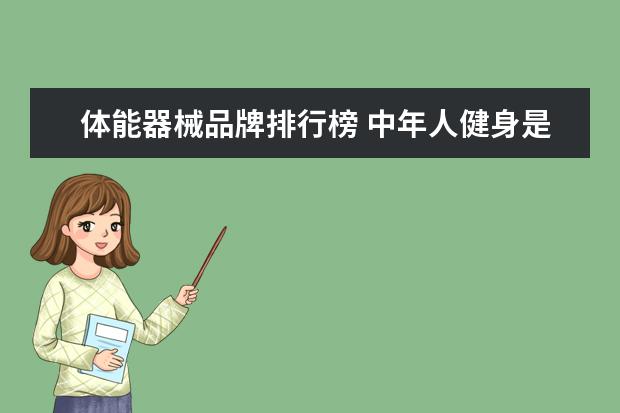 体能器械品牌排行榜 中年人健身是以锻炼心肺体能为主还是器械肌肉力量为...