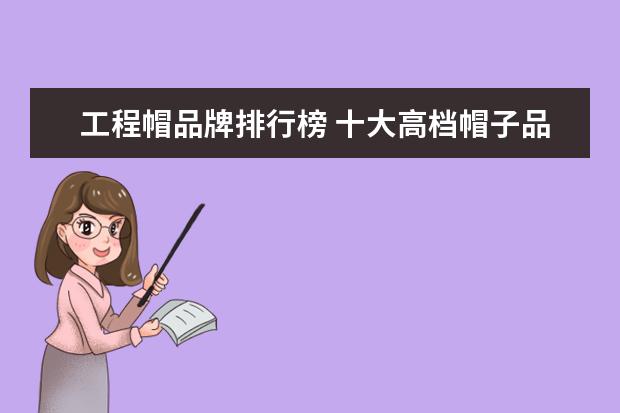 工程帽品牌排行榜 十大高档帽子品牌