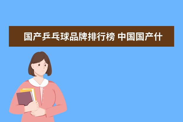 国产乒乓球品牌排行榜 中国国产什么乒乓球拍最好?