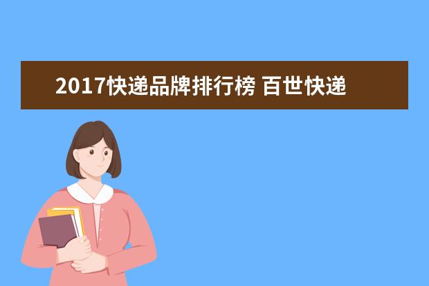 2017快递品牌排行榜 百世快递上市了吗